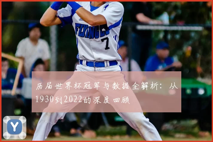历届世界杯冠军与数据全解析：从1930到2022的深度回顾
