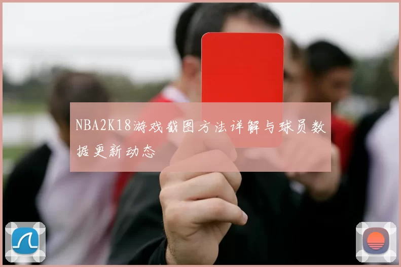 NBA2K18游戏截图方法详解与球员数据更新动态