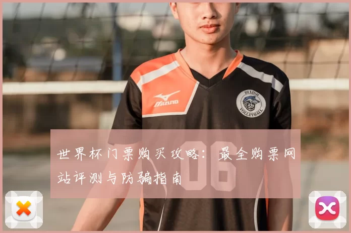 世界杯门票购买攻略:最全购票网站评测与防骗指南