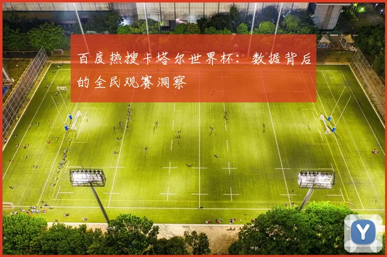 百度热搜卡塔尔世界杯：数据背后的全民观赛洞察