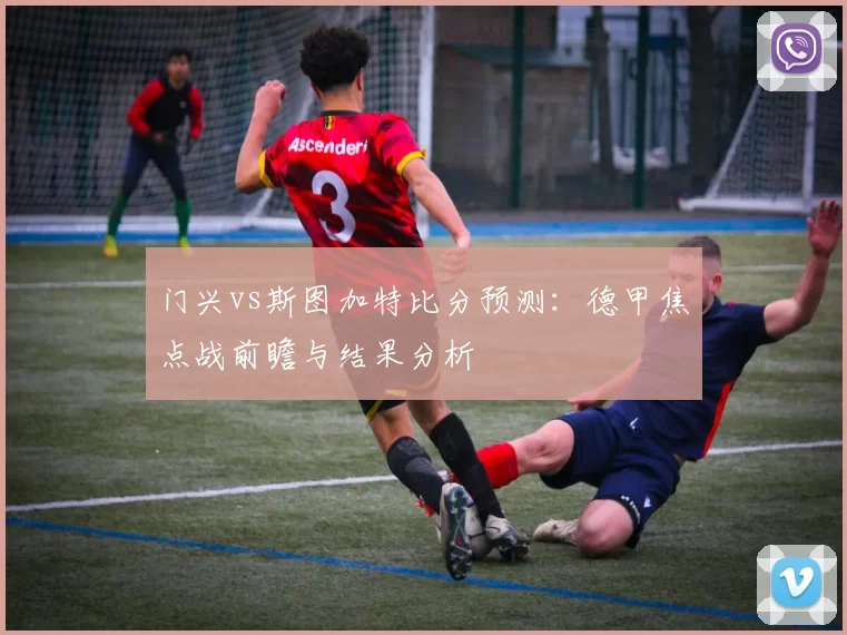 门兴vs斯图加特比分预测:德甲焦点战前瞻与结果分析