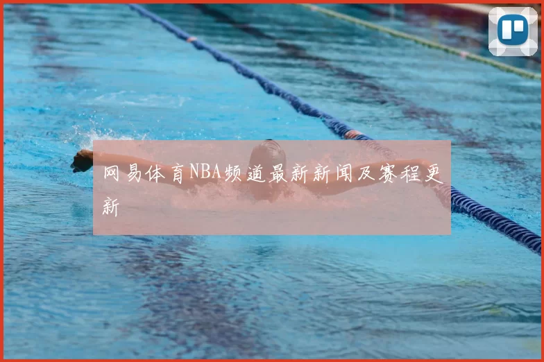 网易体育NBA频道最新新闻及赛程更新