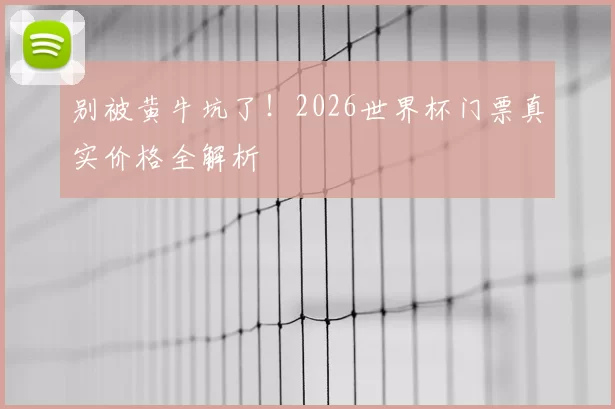 别被黄牛坑了！2026世界杯门票真实价格全解析
