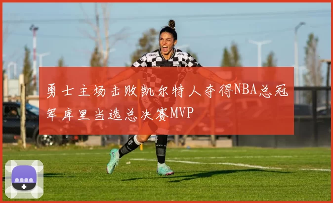 勇士主场击败凯尔特人夺得NBA总冠军库里当选总决赛MVP