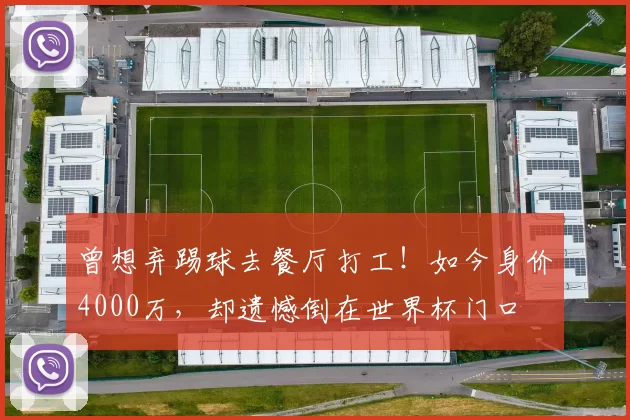 曾想弃踢球去餐厅打工!如今身价4000万,却遗憾倒在世界杯门口