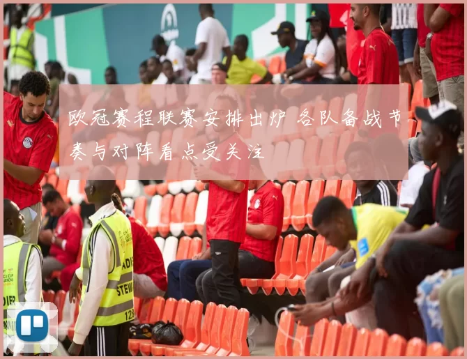 欧冠赛程联赛安排出炉 各队备战节奏与对阵看点受关注