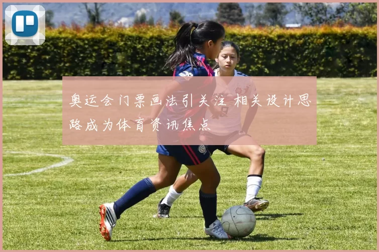 奥运会门票画法引关注 相关设计思路成为体育资讯焦点