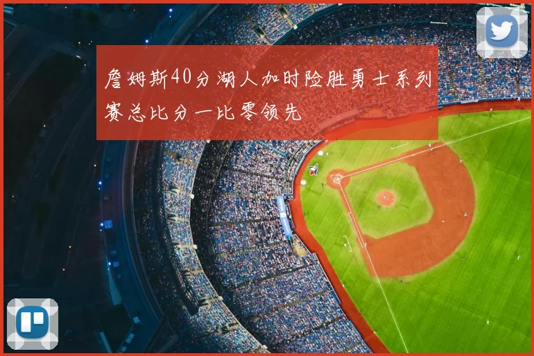 詹姆斯40分湖人加时险胜勇士系列赛总比分一比零领先