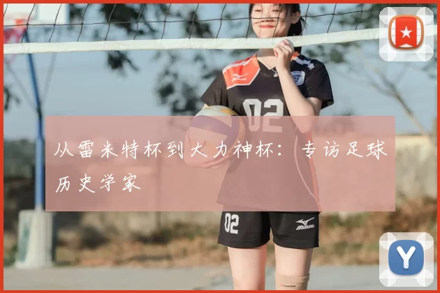 从雷米特杯到大力神杯：专访足球历史学家
