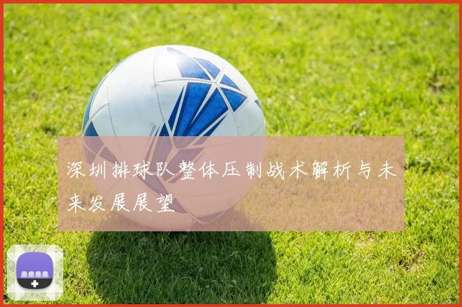 深圳排球队整体压制战术解析与未来发展展望