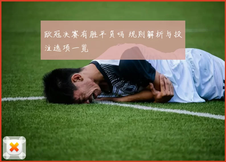 欧冠决赛有胜平负吗 规则解析与投注选项一览