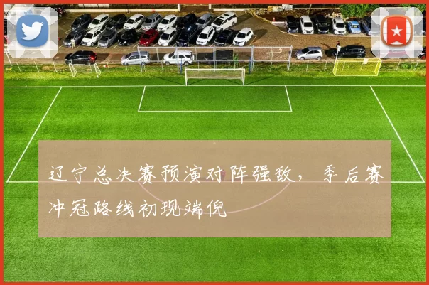 辽宁总决赛预演对阵强敌，季后赛冲冠路线初现端倪