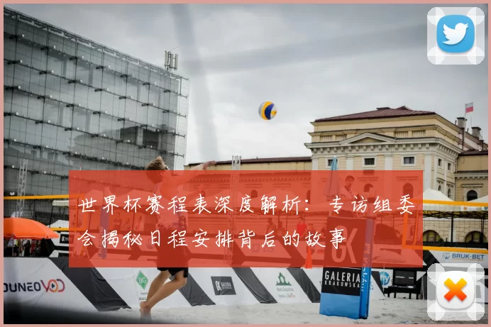 世界杯赛程表深度解析：专访组委会揭秘日程安排背后的故事