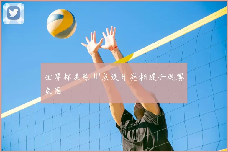 世界杯美陈DP点设计亮相提升观赛氛围