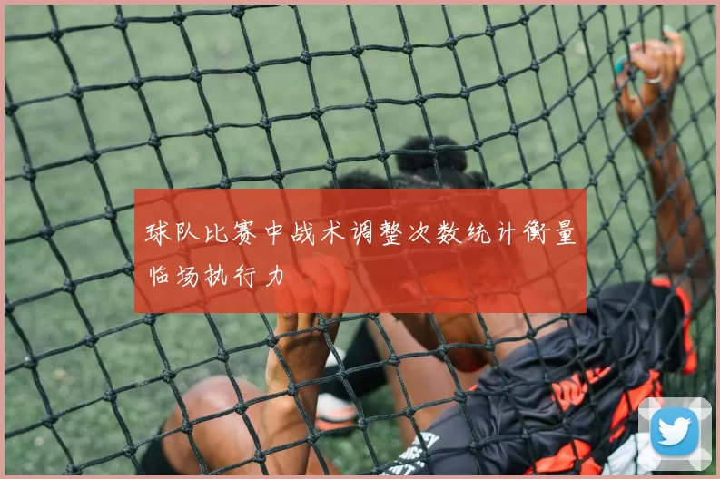 球队比赛中战术调整次数统计衡量临场执行力