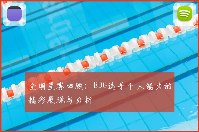 全明星赛回顾:EDG选手个人能力的精彩展现与分析