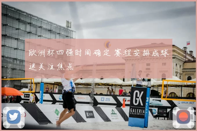 欧洲杯四强时间确定 赛程安排成球迷关注焦点