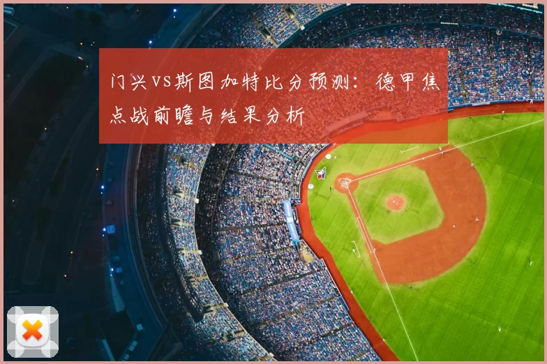 门兴vs斯图加特比分预测:德甲焦点战前瞻与结果分析