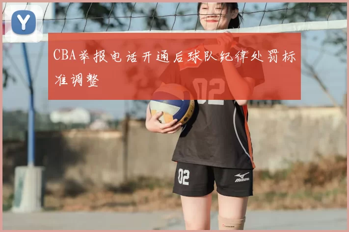 CBA举报电话开通后球队纪律处罚标准调整