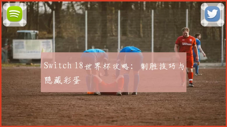Switch 18世界杯攻略:制胜技巧与隐藏彩蛋