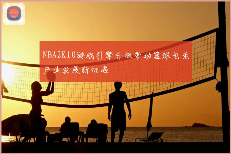 NBA2K10游戏引擎升级带动篮球电竞产业发展新机遇