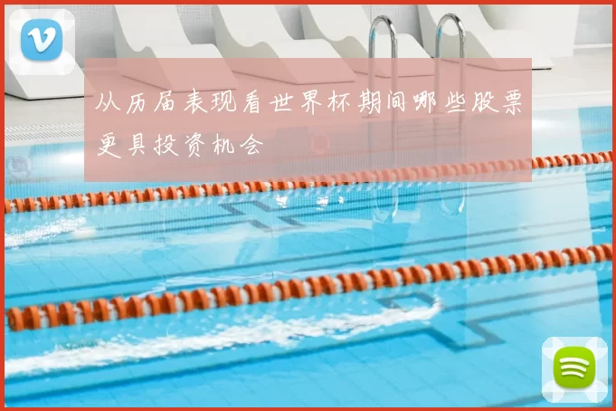 从历届表现看世界杯期间哪些股票更具投资机会