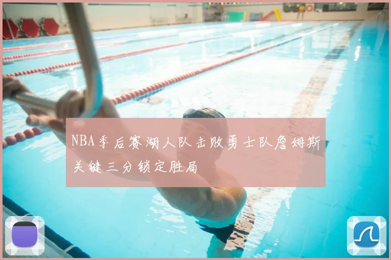 NBA季后赛湖人队击败勇士队詹姆斯关键三分锁定胜局