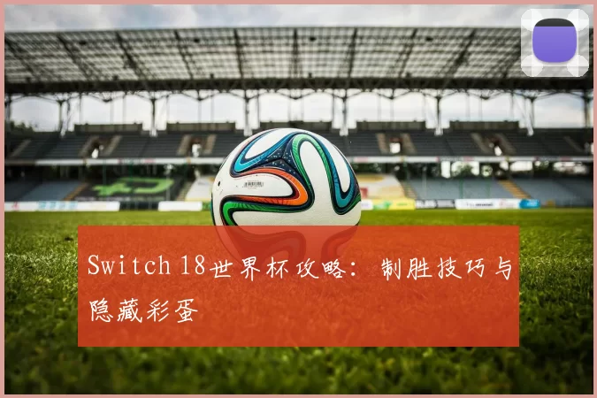 Switch 18世界杯攻略：制胜技巧与隐藏彩蛋