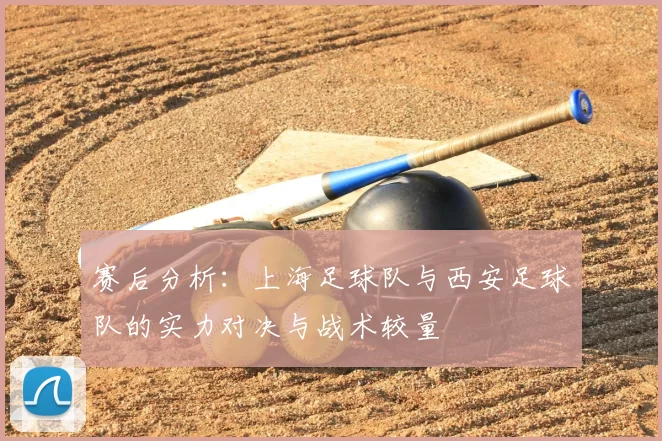 赛后分析:上海足球队与西安足球队的实力对决与战术较量