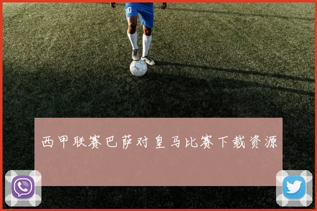 西甲联赛巴萨对皇马比赛下载资源