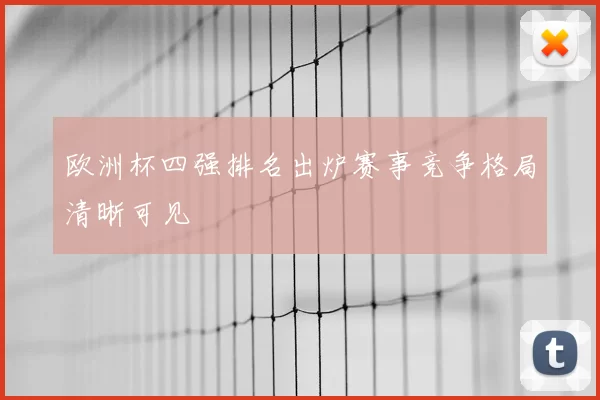 欧洲杯四强排名出炉赛事竞争格局清晰可见