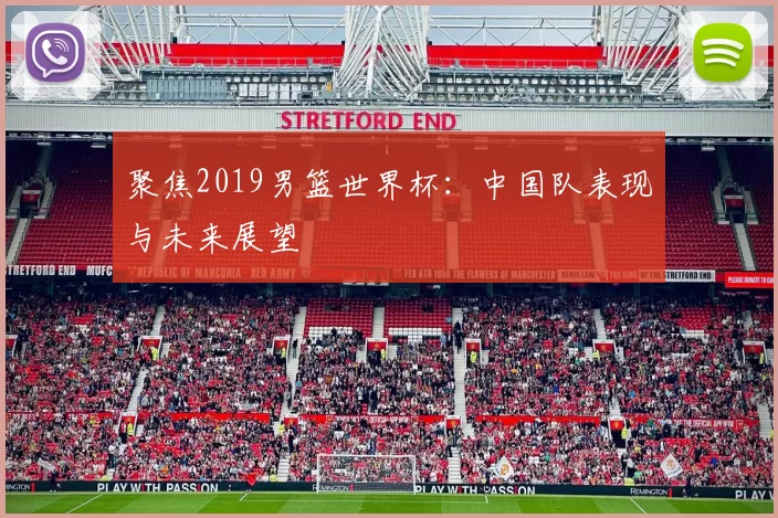 聚焦2019男篮世界杯:中国队表现与未来展望