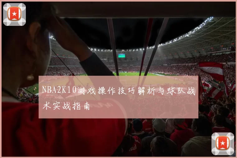 NBA2K10游戏操作技巧解析与球队战术实战指南