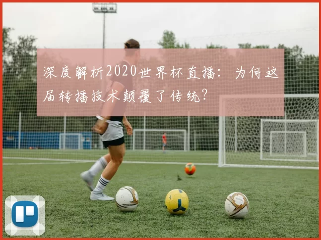 深度解析2020世界杯直播:为何这届转播技术颠覆了传统?